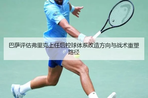 巴萨评估弗里克上任后控球体系改造方向与战术重塑路径