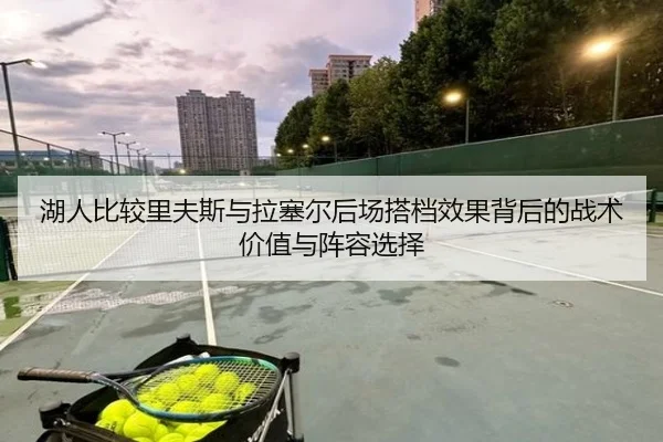 湖人比较里夫斯与拉塞尔后场搭档效果背后的战术价值与阵容选择